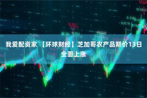 我爱配资家 【环球财经】芝加哥农产品期价13日全面上涨