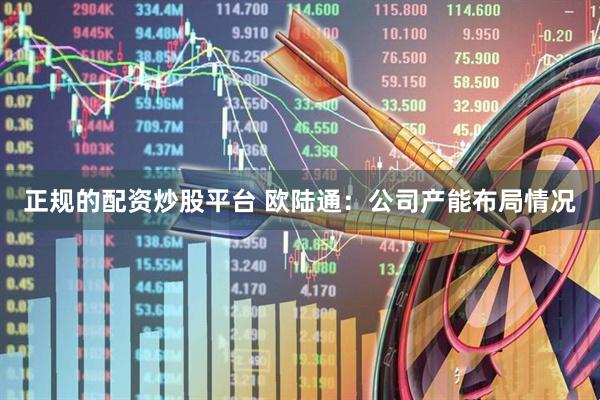 正规的配资炒股平台 欧陆通：公司产能布局情况