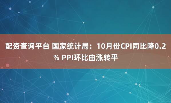 配资查询平台 国家统计局：10月份CPI同比降0.2% PPI环比由涨转平