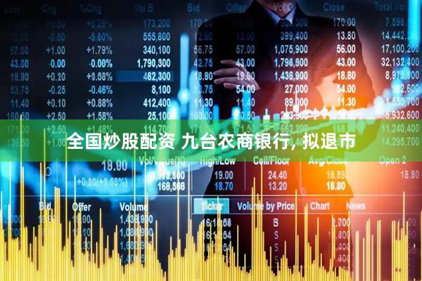 全国炒股配资 九台农商银行, 拟退市