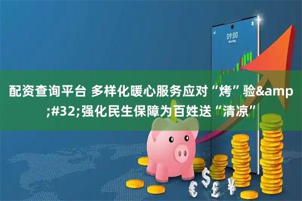 配资查询平台 多样化暖心服务应对“烤”验&#32;强化民生保障为百姓送“清凉”