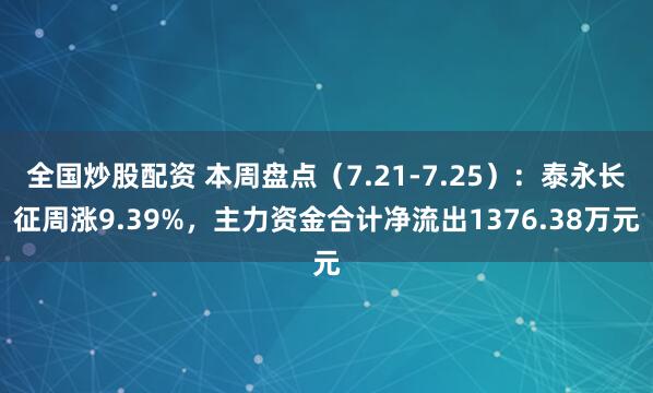 全国炒股配资 本周盘点（7.21-7.25）：泰永长征周涨9.39%，主力资金合计净流出1376.38万元