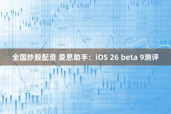 全国炒股配资 爱思助手：iOS 26 beta 9测评