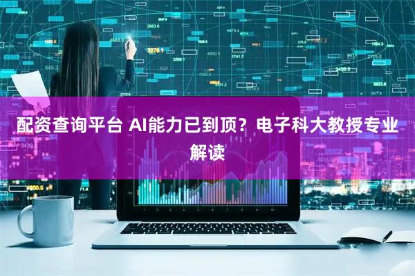 配资查询平台 AI能力已到顶？电子科大教授专业解读