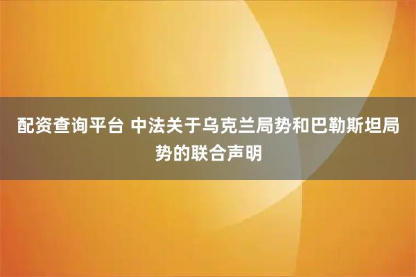 配资查询平台 中法关于乌克兰局势和巴勒斯坦局势的联合声明