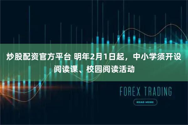 炒股配资官方平台 明年2月1日起，中小学须开设阅读课、校园阅读活动